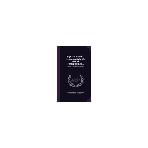 Alphonsi Tostati ... Commentaria in Lib. Secund. Paralipomenon ...: Operum Tomus Decimuseptimus