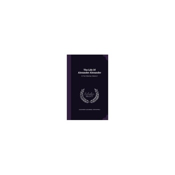 The Life of Alexander Alexander: In Two Volumes, Volume 2 The Life of Alexander Alexander: In Two Volumes, Volume 2