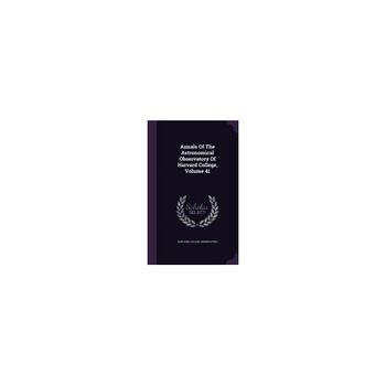 Annals of the Astronomical Observatory of Harvard College, Volume 41 Annals of the Astronomical Observatory of Harvard College, Volume 41