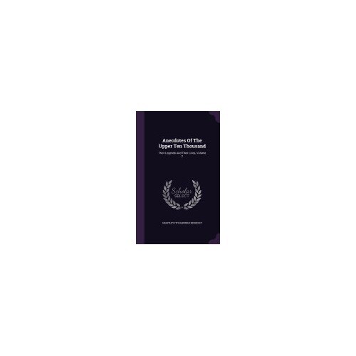 Anecdotes of the Upper Ten Thousand: Their Legends and Their Lives, Volume 2
