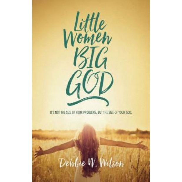 Little Women, Big God: The Women in Jesus's Family Line, Debbie W. Wilson (Author)