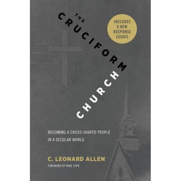 The Cruciform Church: Becoming a Cross Shaped People in a Secular World (with Responses), C. Leonard Allen (Author)