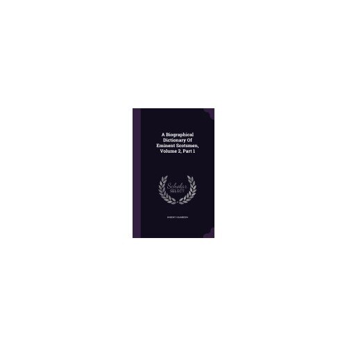 A Biographical Dictionary of Eminent Scotsmen, Volume 2, Part 1