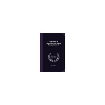 Anecdotes of Literature and Scarce Books, Volume 5 Anecdotes of Literature and Scarce Books, Volume 5