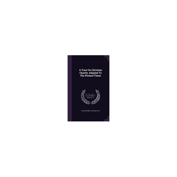 A Tract on Christian Charity, Adapted to the Present Times A Tract on Christian Charity, Adapted to the Present Times