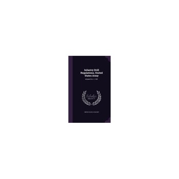 Infantry Drill Regulations, United States Army: Adopted Oct. 3, 1891 Infantry Drill Regulations, United States Army: Adopted Oct. 3, 1891