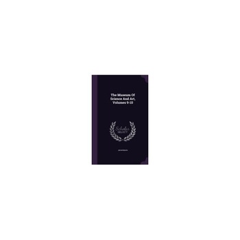 The Museum of Science and Art, Volumes 9-10 The Museum of Science and Art, Volumes 9-10