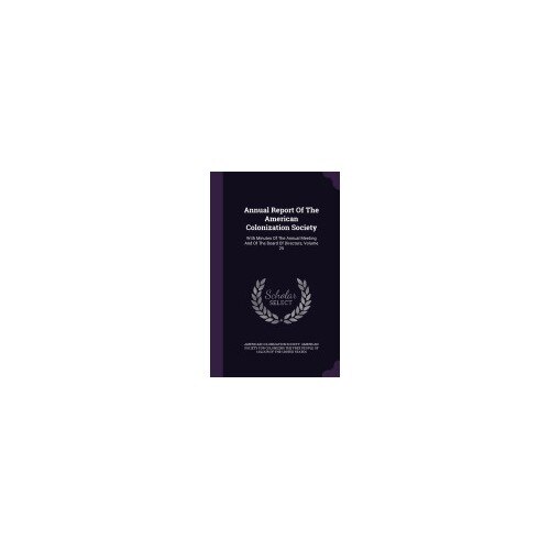Annual Report of the American Colonization Society: With Minutes of the Annual Meeting and of the Board of Directors, Volume 25