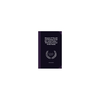 Memoirs of the Life and Writings of the REV. Arthur Collier ... with Some Account of His Family Memoirs of the Life and Writings of the REV. Arthur Collier ... with Some Account of His Family