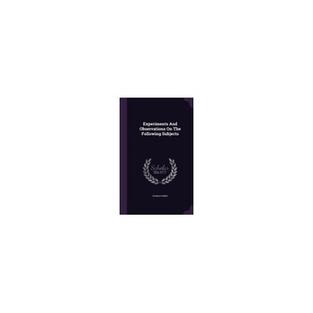 Experiments and Observations on the Following Subjects Experiments and Observations on the Following Subjects