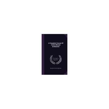 A Complete Course of Oral & Mental Arithmetic A Complete Course of Oral & Mental Arithmetic