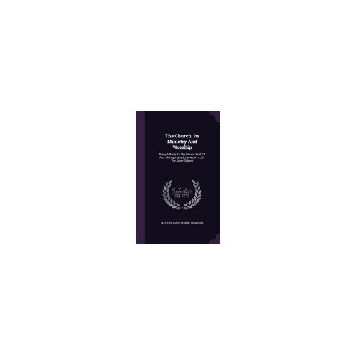 The Church, Its Ministry and Worship: Being a Reply to the Recent Work of REV. Montgomery Schuyler, A.M., on the Same Subject