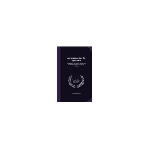 An Introduction to Dynamics: Containing the Laws of Motion and the First Three Sections of the Principia