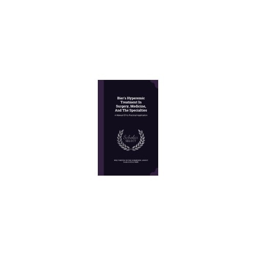 Bier's Hyperemic Treatment in Surgery, Medicine, and the Specialties: A Manual of Its Practical Application