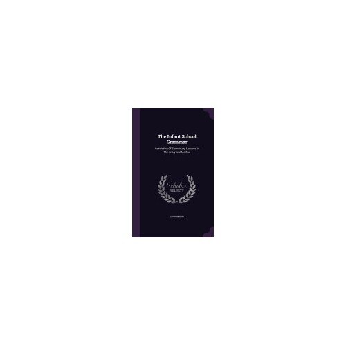 The Infant School Grammar: Consisting of Elementary Lessons in the Analytical Method