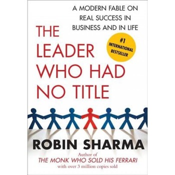The Leader Who Had No Title: A Modern Fable on Real Success in Business and in Life, Robin Sharma (Author) The Leader Who Had No Title: A Modern Fable on Real Success in Business and in Life, Robin Sharma (Author)