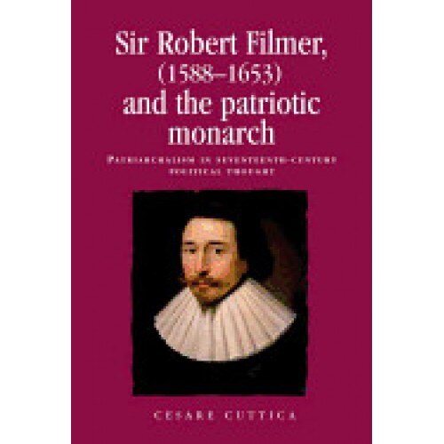 Sir Robert Filmer (1588-1653) and the Patriotic Monarch: Patriarchalism in Seventeenth-Century Political Thought