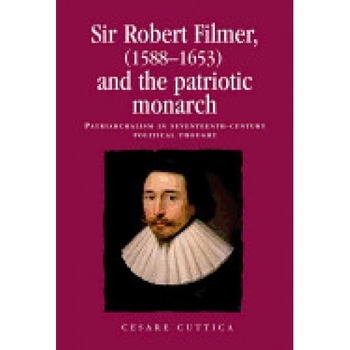 Sir Robert Filmer (1588-1653) and the Patriotic Monarch: Patriarchalism in Seventeenth-Century Political Thought Sir Robert Filmer (1588-1653) and the Patriotic Monarch: Patriarchalism in Seventeenth-Century Political Thought