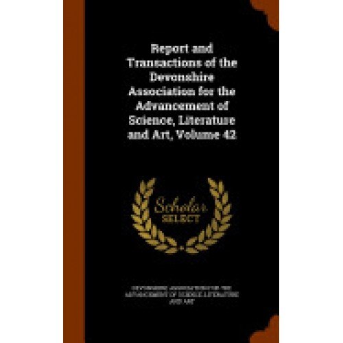 Report and Transactions of the Devonshire Association for the Advancement of Science, Literature and Art, Volume 42