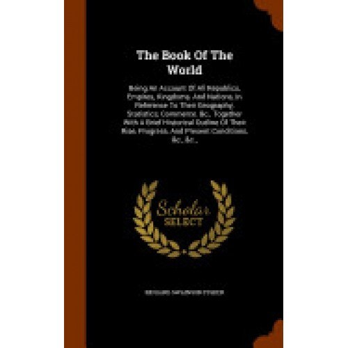 The Book of the World: Being an Account of All Republics, Empires, Kingdoms, and Nations, in Reference to Their Geography, Statistics, Commer
