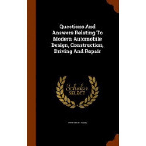 Questions and Answers Relating to Modern Automobile Design, Construction, Driving and Repair