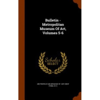 Bulletin - Metropolitan Museum of Art, Volumes 5-6 Bulletin - Metropolitan Museum of Art, Volumes 5-6