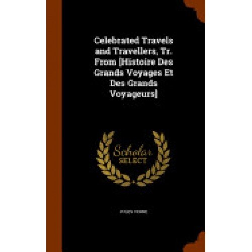 Celebrated Travels and Travellers, Tr. from [Histoire Des Grands Voyages Et Des Grands Voyageurs]