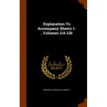 Explanation to Accompany Sheets 1-, Volumes 114-120 Explanation to Accompany Sheets 1-, Volumes 114-120