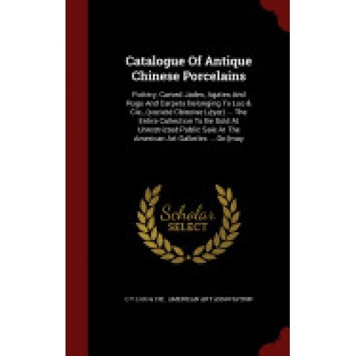 Catalogue of Antique Chinese Porcelains: Pottery, Carved Jades, Agates and Rugs and Carpets Belonging to Loo & Cie., (Societe Chinoise Leyer) ... the