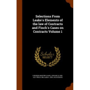 Selections from Leake's Elements of the Law of Contracts and Finch's Cases on Contracts Volume 1 Selections from Leake's Elements of the Law of Contracts and Finch's Cases on Contracts Volume 1