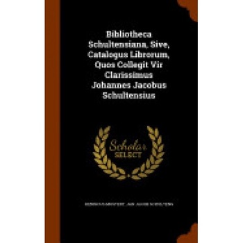 Bibliotheca Schultensiana, Sive, Catalogus Librorum, Quos Collegit Vir Clarissimus Johannes Jacobus Schultensius Bibliotheca Schultensiana, Sive, Catalogus Librorum, Quos Collegit Vir Clarissimus Johannes Jacobus Schultensius