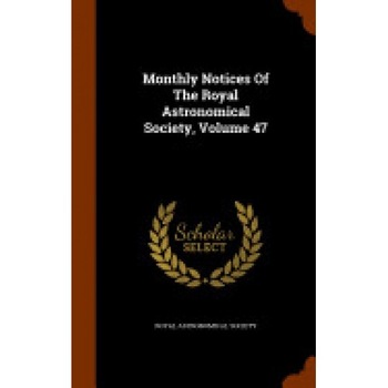 Monthly Notices of the Royal Astronomical Society, Volume 47 Monthly Notices of the Royal Astronomical Society, Volume 47