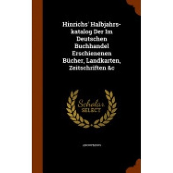 Hinrichs' Halbjahrs-Katalog Der Im Deutschen Buchhandel Erschienenen Bucher, Landkarten, Zeitschriften &C Hinrichs' Halbjahrs-Katalog Der Im Deutschen Buchhandel Erschienenen Bucher, Landkarten, Zeitschriften &C