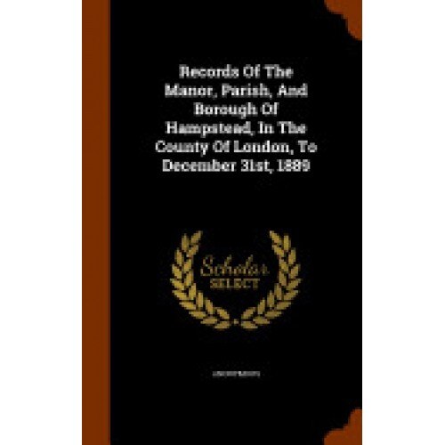 Records of the Manor, Parish, and Borough of Hampstead, in the County of London, to December 31st, 1889