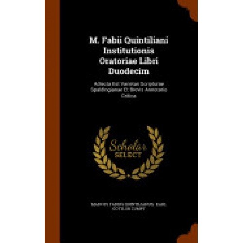 M. Fabii Quintiliani Institutionis Oratoriae Libri Duodecim: Adiecta Est Varietas Scripturae Spaldingianae Et Brevis Annotatio Critica