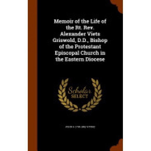 Memoir of the Life of the Rt. REV. Alexander Viets Griswold, D.D., Bishop of the Protestant Episcopal Church in the Eastern Diocese
