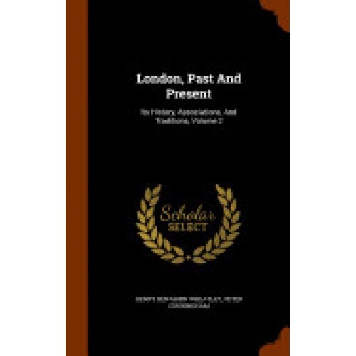 London, Past and Present: Its History, Associations, and Traditions, Volume 2