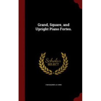 Grand, Square, and Upright Piano Fortes. Grand, Square, and Upright Piano Fortes.