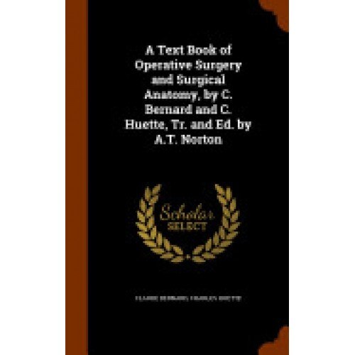 A Text Book of Operative Surgery and Surgical Anatomy, by C. Bernard and C. Huette, Tr. and Ed. by A.T. Norton