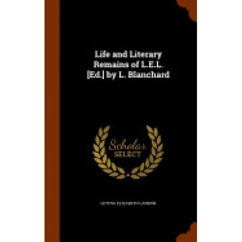 Life and Literary Remains of L.E.L. [Ed.] by L. Blanchard