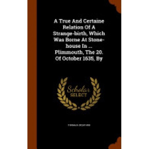 A True and Certaine Relation of a Strange-Birth, Which Was Borne at Stone-House in ... Plimmouth, the 20. of October 1635, by