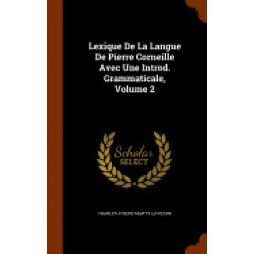 Lexique de La Langue de Pierre Corneille Avec Une Introd. Grammaticale, Volume 2