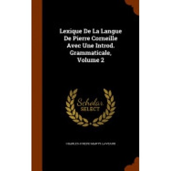 Lexique de La Langue de Pierre Corneille Avec Une Introd. Grammaticale, Volume 2 Lexique de La Langue de Pierre Corneille Avec Une Introd. Grammaticale, Volume 2