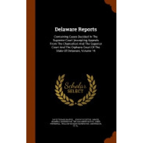 Delaware Reports: Containing Cases Decided in the Supreme Court (Excepting Appeals from the Chancellor) and the Superior Court and the O
