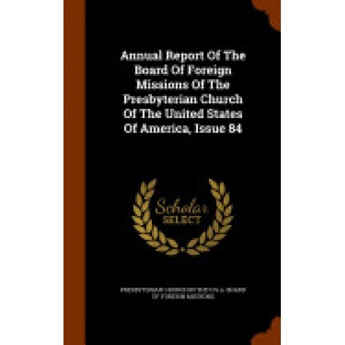 Annual Report of the Board of Foreign Missions of the Presbyterian Church of the United States of America, Issue 84