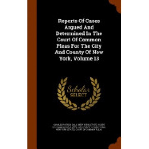 Reports of Cases Argued and Determined in the Court of Common Pleas for the City and County of New York, Volume 13