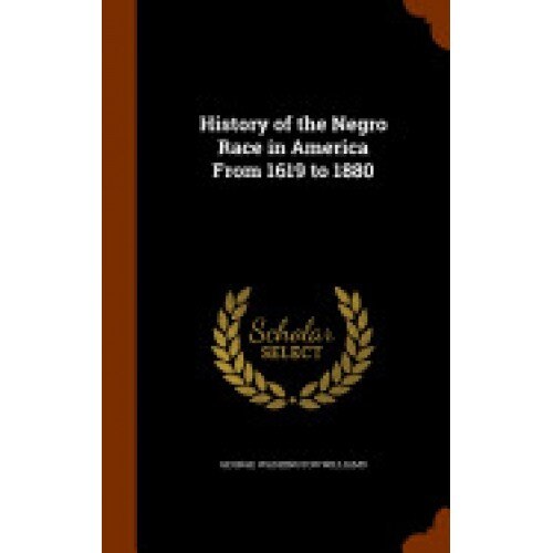 History of the Negro Race in America from 1619 to 1880