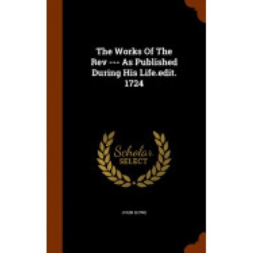 The Works of the REV --- As Published During His Life.Edit. 1724