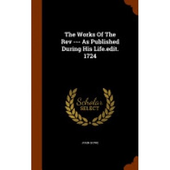The Works of the REV --- As Published During His Life.Edit. 1724 The Works of the REV --- As Published During His Life.Edit. 1724