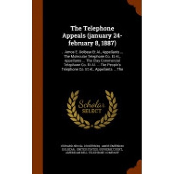 The Telephone Appeals (January 24-February 8, 1887): ... Amos E. Dolbear et al., Appellants ... the Molecular Telephone Co. et al., Appellants ... the The Telephone Appeals (January 24-February 8, 1887): ... Amos E. Dolbear et al., Appellants ... the Molecular Telephone Co. et al., Appellants ... the